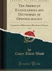 The American Encyclopedia and Dictionary of Ophthalmology, Vol. 5: Conjunctivitis Phlyctenulosa Pustulosa to Dioptrics (Classic Reprint)
