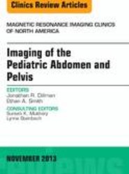 Imaging of the Pediatric Abdomen and Pelvis, An Issue of Magnetic Resonance Imaging Clinics: Volume 21-4