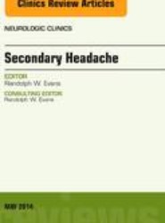 Secondary Headache, An Issue of Neurologic Clinics: Volume 32-2