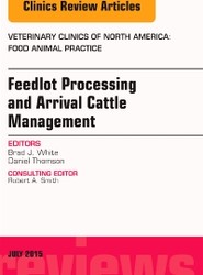 Feedlot Processing and Arrival Cattle Management, An Issue of Veterinary Clinics of North America: Food Animal Practice: Volume 31-2