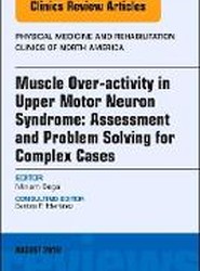 Muscle Over-activity in Upper Motor Neuron Syndrome: Assessment and Problem Solving for Complex Cases, An Issue of Physical Medicine and Rehabilitation Clinics of North America: Volume 29-3