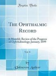 The Ophthalmic Record, Vol. 8: A Monthly Review of the Progress of Ophthalmology; January, 1899 (Classic Reprint)