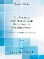 The American Encyclopedia and Dictionary of Ophthalmology, Vol. 9: Institutions for the Blind to Lemotes (Classic Reprint)