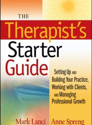 The Therapist's Starter Guide - Setting Up and Building Your Practice, Working with Clients, and Managing Professional Growth