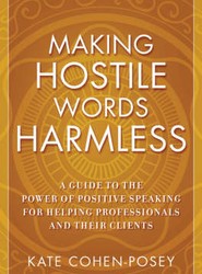 Making Hostile Words Harmless - A Guide to the Power of Positive Speaking for Helping Professionals and Their Clients