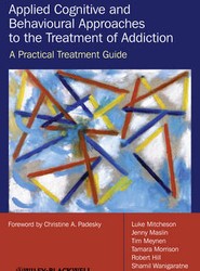 Applied Cognitive and Behavioural Approaches to the Treatment of Addiction - A Practical Treatment Guide