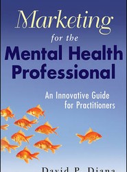 Marketing for the Mental Health Professional - An Innovative Guide for Practitioners