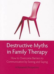 Destructive Myths in Family Therapy - How to Overcome Barriers to Communication by Seeing and Saying - A Humanistic Approach