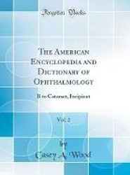The American Encyclopedia and Dictionary of Ophthalmology, Vol. 2: B to Cataract, Incipient (Classic Reprint)