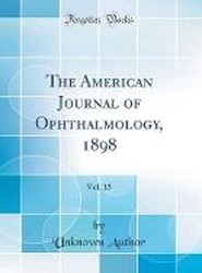 The American Journal of Ophthalmology, 1898, Vol. 15 (Classic Reprint)