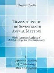 Transactions of the Seventeenth Annual Meeting: Of the American Academy of Ophthalmology and Oto-Laryngology (Classic Reprint)