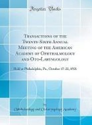 Transactions of the Twenty-Sixth Annual Meeting of the American Academy of Ophthalmology and Oto-Laryngology: Held at Philadelphia, Pa., October 17-22, 1921 (Classic Reprint)