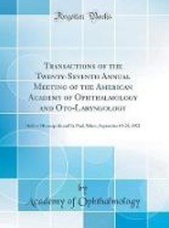 Transactions of the Twenty-Seventh Annual Meeting of the American Academy of Ophthalmology and Oto-Laryngology: Held at Minneapolis and St. Paul, Minn., September 19-23, 1922 (Classic Reprint)