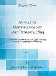 Annals of Ophthalmology and Otology, 1894, Vol. 3: A Quarterly Journal of Practical Ophthalmology, Otology, Laryngology and Rhinology (Classic Reprint)