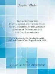 Transactions of the Twenty-Second and Twenty-Third Annual Meetings of the American Academy of Ophthalmology and Oto-Laryngology: Held at Pittsburgh, Pa., October 29 and 30, 1917, and Denver, Colo., August 5 and 6, 1918 (Classic Reprint)