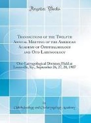 Transactions of the Twelfth Annual Meeting of the American Academy of Ophthalmology and Oto-Laryngology: Oto-Laryngological Division; Held at Louisville, Ky., September 26, 27, 28, 1907 (Classic Reprint)