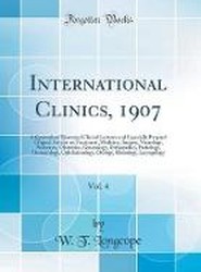 International Clinics, 1907, Vol. 4: A Quarterly of Illustrated Clinical Lectures and Especially Prepared Original Articles on Treatment, Medicine, Surgery, Neurology, Pediatrics, Obstetrics, Gynecology, OrthopA|dics, Pathology, Dermatology, Ophthalmology