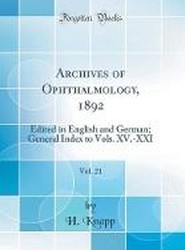 Archives of Ophthalmology, 1892, Vol. 21: Edited in English and German; General Index to Vols. XV.-XXI (Classic Reprint)