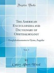 The American Encyclopedia and Dictionary of Ophthalmology, Vol. 7: Exophthalmometer to Gyrus, Angular (Classic Reprint)