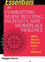 Essentials on Combatting Nurse Bullying, Incivility and Workplace Violence