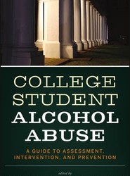 College Student Alcohol Abuse - A Guide to Assessment, Intervention and Prevention
