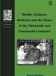 Health, Sickness, Medicine and the Friars in the Thirteenth and Fourteenth Centuries