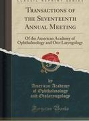 Transactions of the Seventeenth Annual Meeting: Of the American Academy of Ophthalmology and Oto-Laryngology (Classic Reprint)