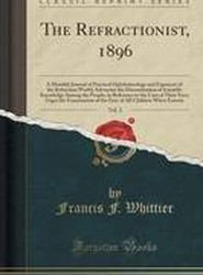 The Refractionist, 1896, Vol. 2: A Monthly Journal of Practical Ophthalmology and Exponent of the Refraction World; Advocates the Dissemination of Scientific Knowledge Among the People, in Reference to the Care of Their Eyes; Urges the Examination of the