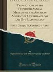 Transactions of the Twentieth Annual Meeting of the American Academy of Ophthalmology and Oto-Laryngology: Held at Chicago, Ill., October 5, 6, 7, 1915 (Classic Reprint)