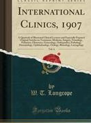 International Clinics, 1907, Vol. 4: A Quarterly of Illustrated Clinical Lectures and Especially Prepared Original Articles on Treatment, Medicine, Surgery, Neurology, Pediatrics, Obstetrics, Gynecology, OrthopA|dics, Pathology, Dermatology, Ophthalmology