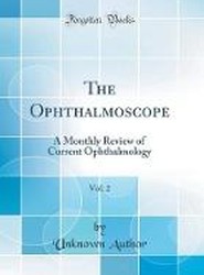 The Ophthalmoscope, Vol. 2: A Monthly Review of Current Ophthalmology (Classic Reprint)