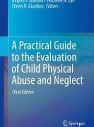 A Practical Guide to the Evaluation of Child Physical Abuse and Neglect