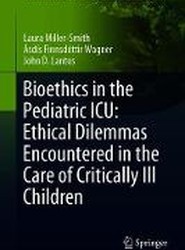 Bioethics in the Pediatric ICU: Ethical Dilemmas Encountered in the Care of Critically Ill Children