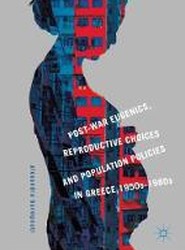 Post-War Eugenics, Reproductive Choices and Population Policies in Greece, 1950s-1980s