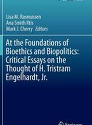 At the Foundations of Bioethics and Biopolitics: Critical Essays on the Thought of H. Tristram Engelhardt, Jr.