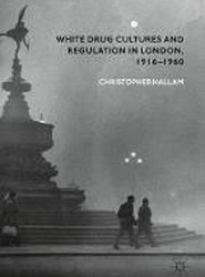 White Drug Cultures and Regulation in London, 1916-1960
