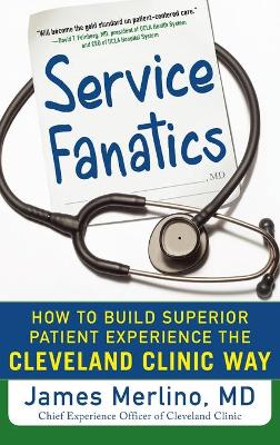 Service Fanatics: How to Build Superior Patient Experience the Cleveland Clinic Way
