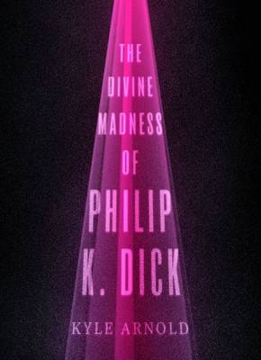 The Divine Madness of Philip K. Dick