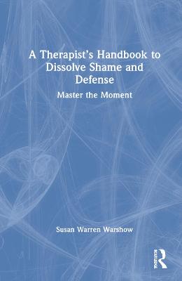 A Therapist's Handbook to Dissolve Shame and Defense