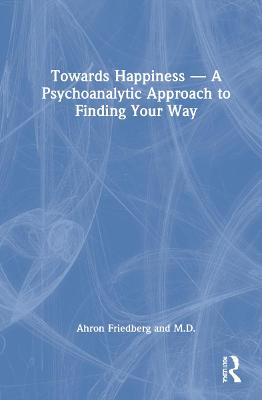 Towards Happiness - A Psychoanalytic Approach to Finding Your Way