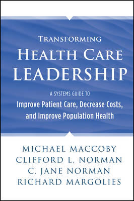 Transforming Health Care Leadership - A Systems Guide to Improve Patient Care, Decrease Costs, and Improve Population Health