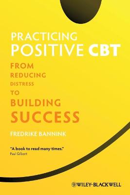 Practicing Positive CBT - From Reducing Distress to Building Success