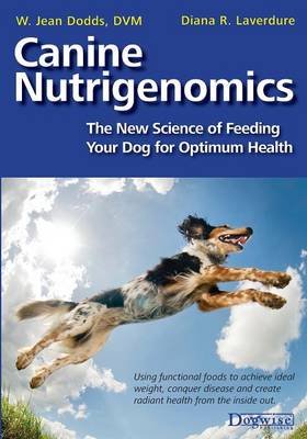 Canine Nutrigenomics - The New Science of Feeding Your Dog for Optimum Health