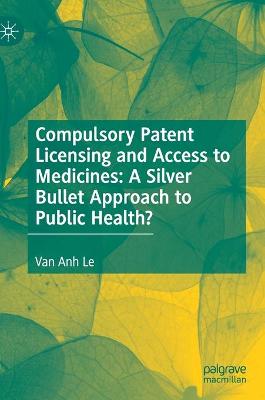 Compulsory Patent Licensing and Access to Medicines: A Silver Bullet Approach to Public Health?