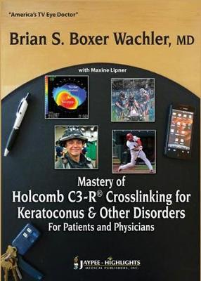Mastery of Holcomb C3-R (R) Crosslinking for Keratoconus & Other Disorders: For Patients and Physicians